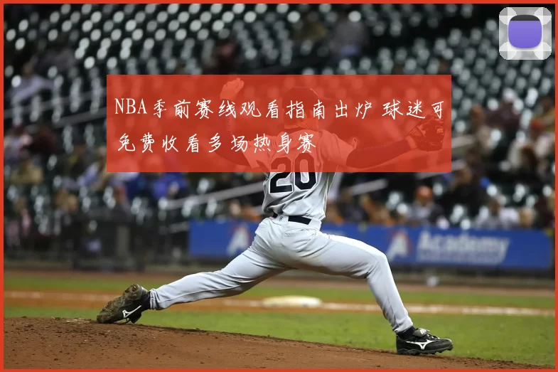 NBA季前赛线观看指南出炉 球迷可免费收看多场热身赛