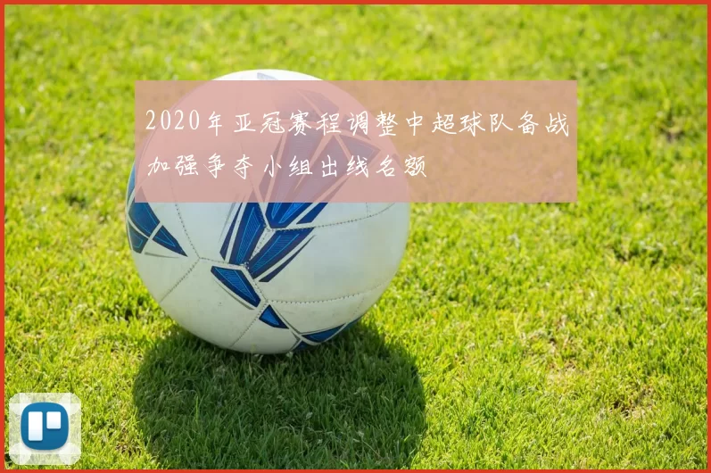 2020年亚冠赛程调整中超球队备战加强争夺小组出线名额