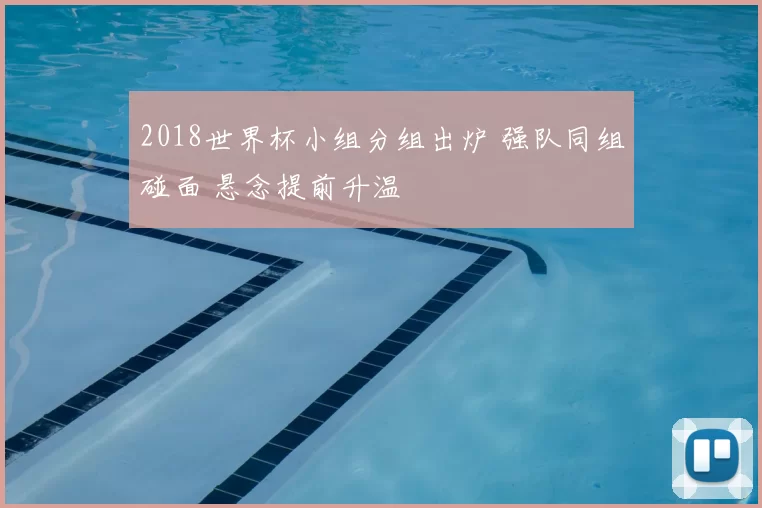 2018世界杯小组分组出炉 强队同组碰面 悬念提前升温