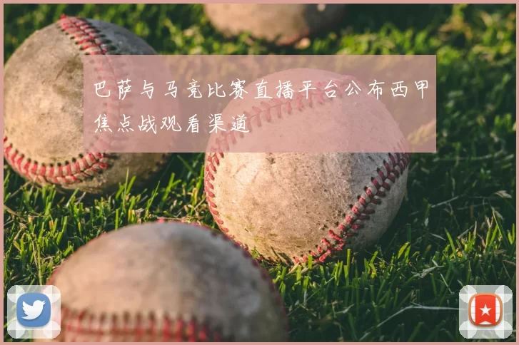 巴萨与马竞比赛直播平台公布西甲焦点战观看渠道