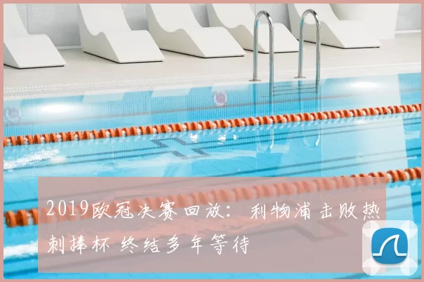 2019欧冠决赛回放：利物浦击败热刺捧杯 终结多年等待