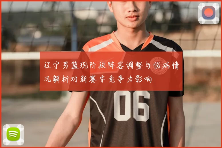 辽宁男篮现阶段阵容调整与伤病情况解析对新赛季竞争力影响