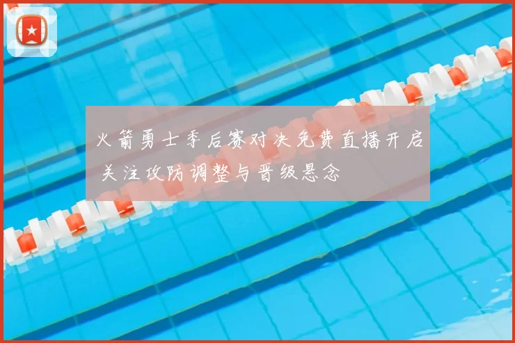 火箭勇士季后赛对决免费直播开启 关注攻防调整与晋级悬念