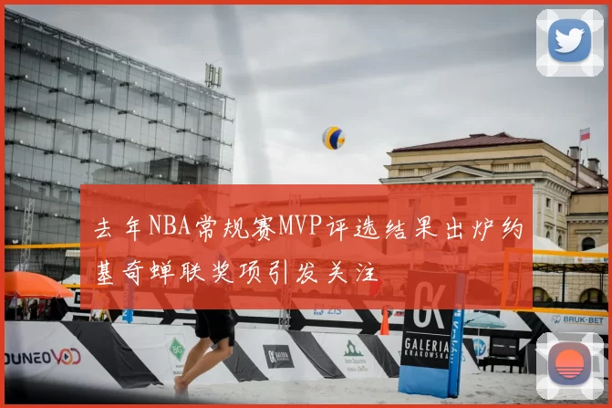 去年NBA常规赛MVP评选结果出炉约基奇蝉联奖项引发关注