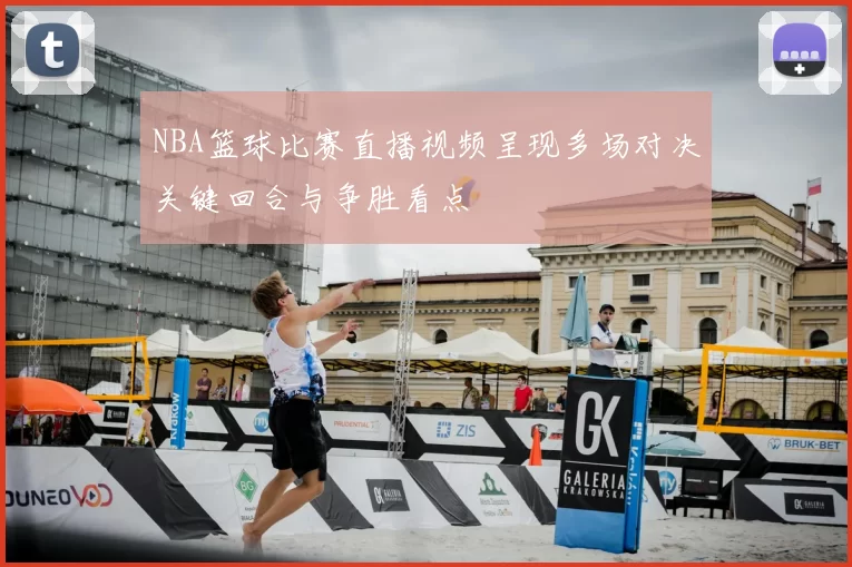NBA篮球比赛直播视频呈现多场对决关键回合与争胜看点