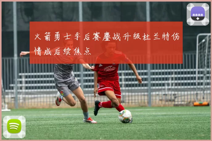 火箭勇士季后赛鏖战升级杜兰特伤情成后续焦点