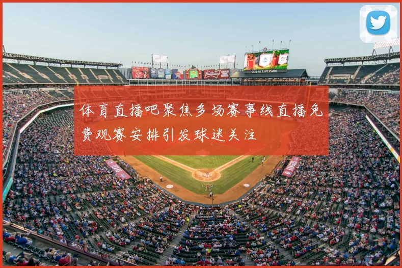 体育直播吧聚焦多场赛事线直播免费观赛安排引发球迷关注
