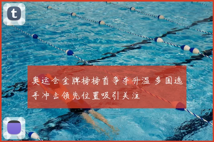 奥运会金牌榜榜首争夺升温 多国选手冲击领先位置吸引关注