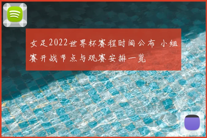 女足2022世界杯赛程时间公布 小组赛开战节点与观赛安排一览