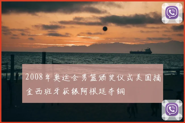 2008年奥运会男篮颁奖仪式美国摘金西班牙获银阿根廷夺铜