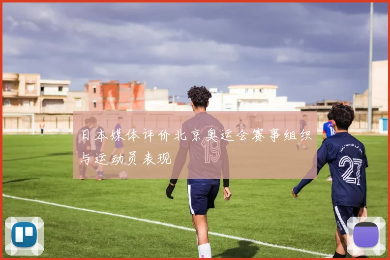 日本媒体评价北京奥运会赛事组织与运动员表现