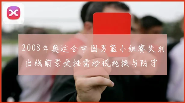 2008年奥运会中国男篮小组赛失利 出线前景受挫需检视轮换与防守