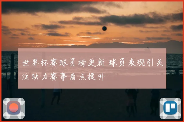 世界杯赛球员榜更新 球员表现引关注助力赛事看点提升