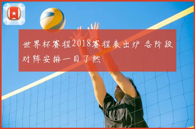 世界杯赛程2018赛程表出炉 各阶段对阵安排一目了然