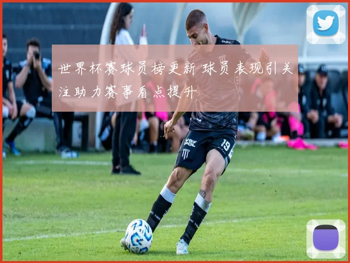 世界杯赛球员榜更新 球员表现引关注助力赛事看点提升