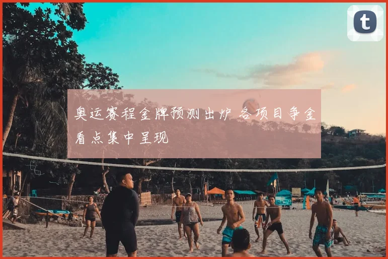 奥运赛程金牌预测出炉 各项目争金看点集中呈现