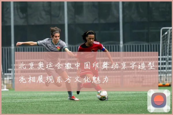 北京奥运会徽中国印舞动京字造型亮相展现东方文化魅力