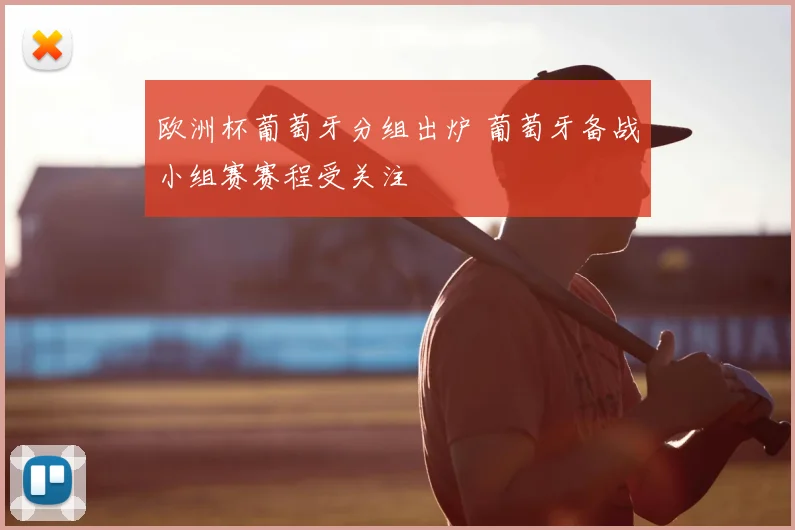 欧洲杯葡萄牙分组出炉 葡萄牙备战小组赛赛程受关注