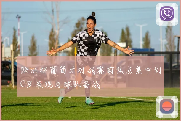欧洲杯葡萄牙对战赛前焦点集中到C罗表现与球队备战