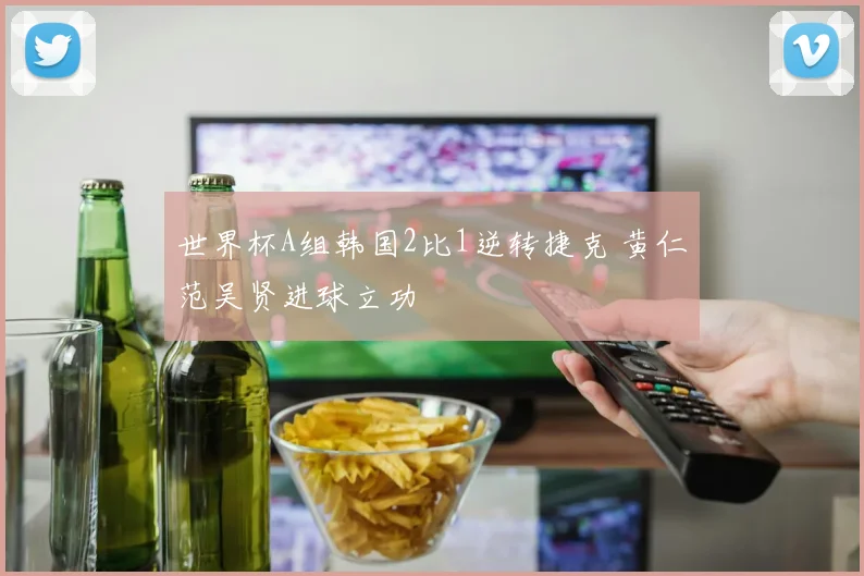 世界杯A组韩国2比1逆转捷克 黄仁范吴贤进球立功