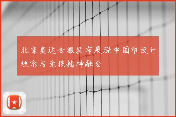 北京奥运会徽发布展现中国印设计理念与竞技精神融合