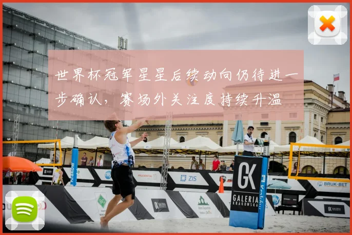 世界杯冠军星星后续动向仍待进一步确认，赛场外关注度持续升温