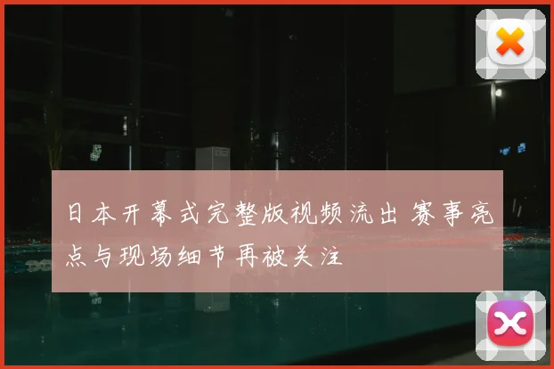 日本开幕式完整版视频流出 赛事亮点与现场细节再被关注