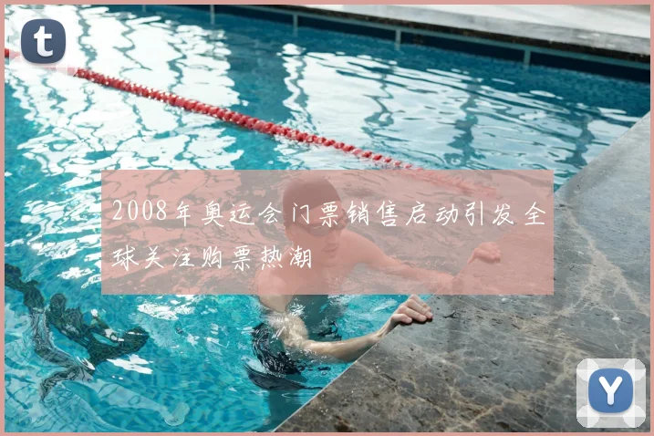 2008年奥运会门票销售启动引发全球关注购票热潮