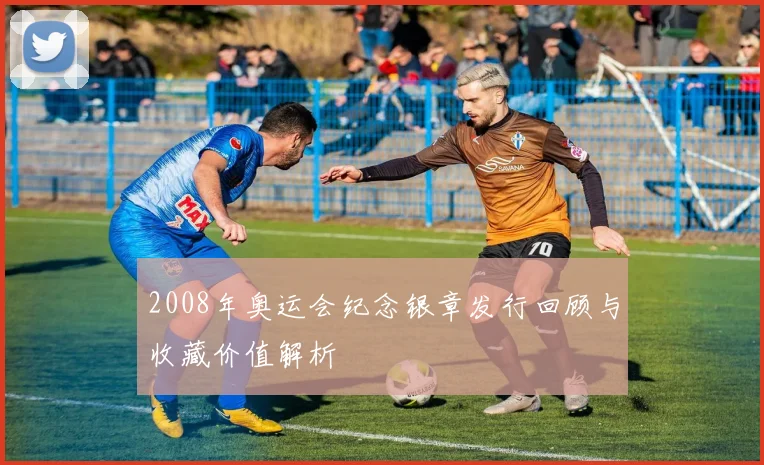 2008年奥运会纪念银章发行回顾与收藏价值解析